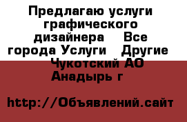 Предлагаю услуги графического дизайнера  - Все города Услуги » Другие   . Чукотский АО,Анадырь г.